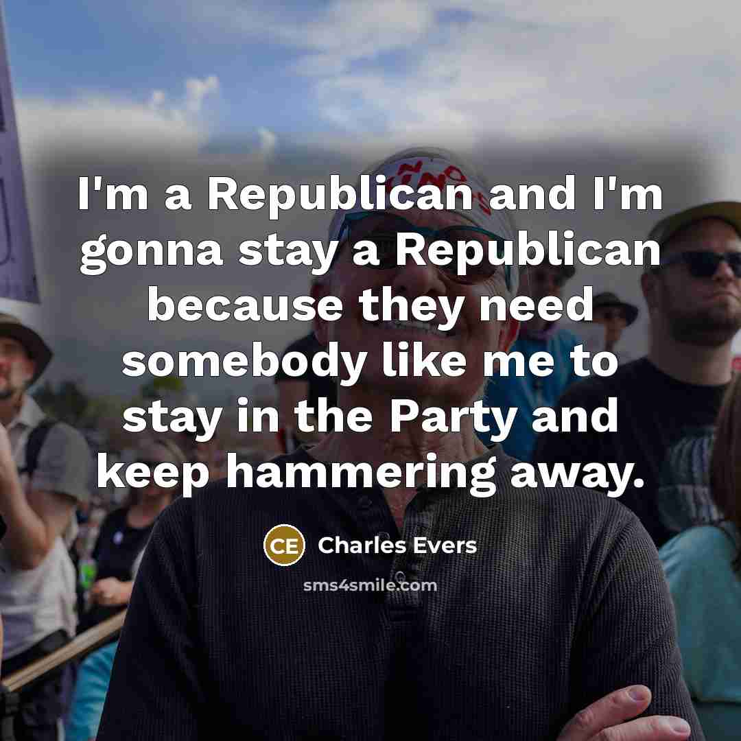 “I'm a Republican and I'm gonna stay a Republican because they need somebody like me to stay in the Party and keep hammering away.” quote by Charles Evers