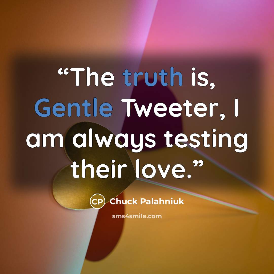 “The truth is, Gentle Tweeter, I am always testing their love.” quote by Chuck Palahniuk