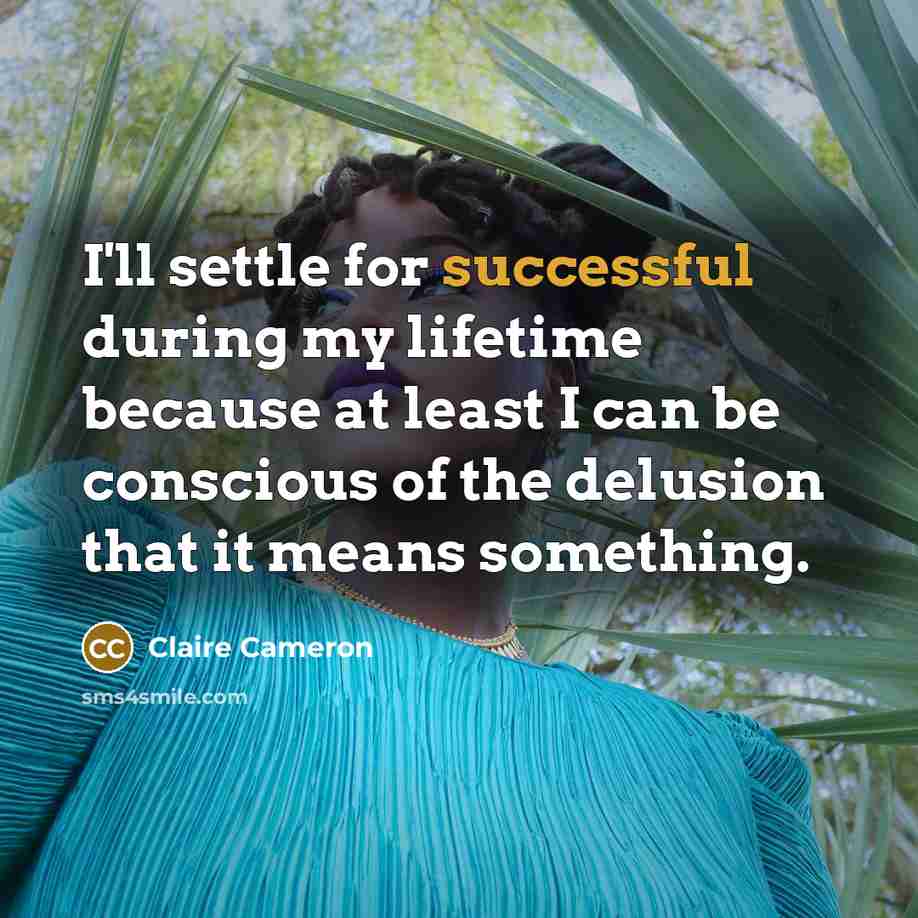 “I'll settle for successful during my lifetime because at least I can be conscious of the delusion that it means something.” quote by Claire Cameron