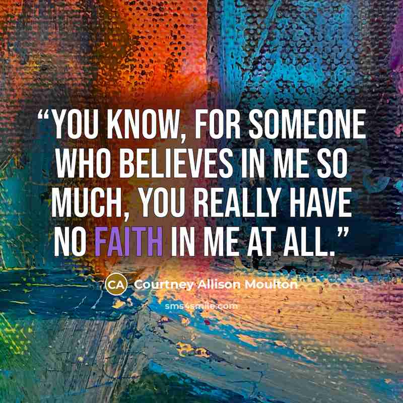 “You know, for someone who believes in me so much, you really have no faith in me at all.” quote by Courtney Allison Moulton