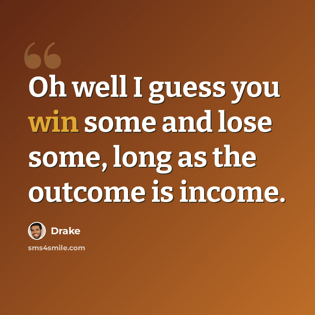 “Oh well I guess you win some and lose some, long as the outcome is income.” quote by Drake