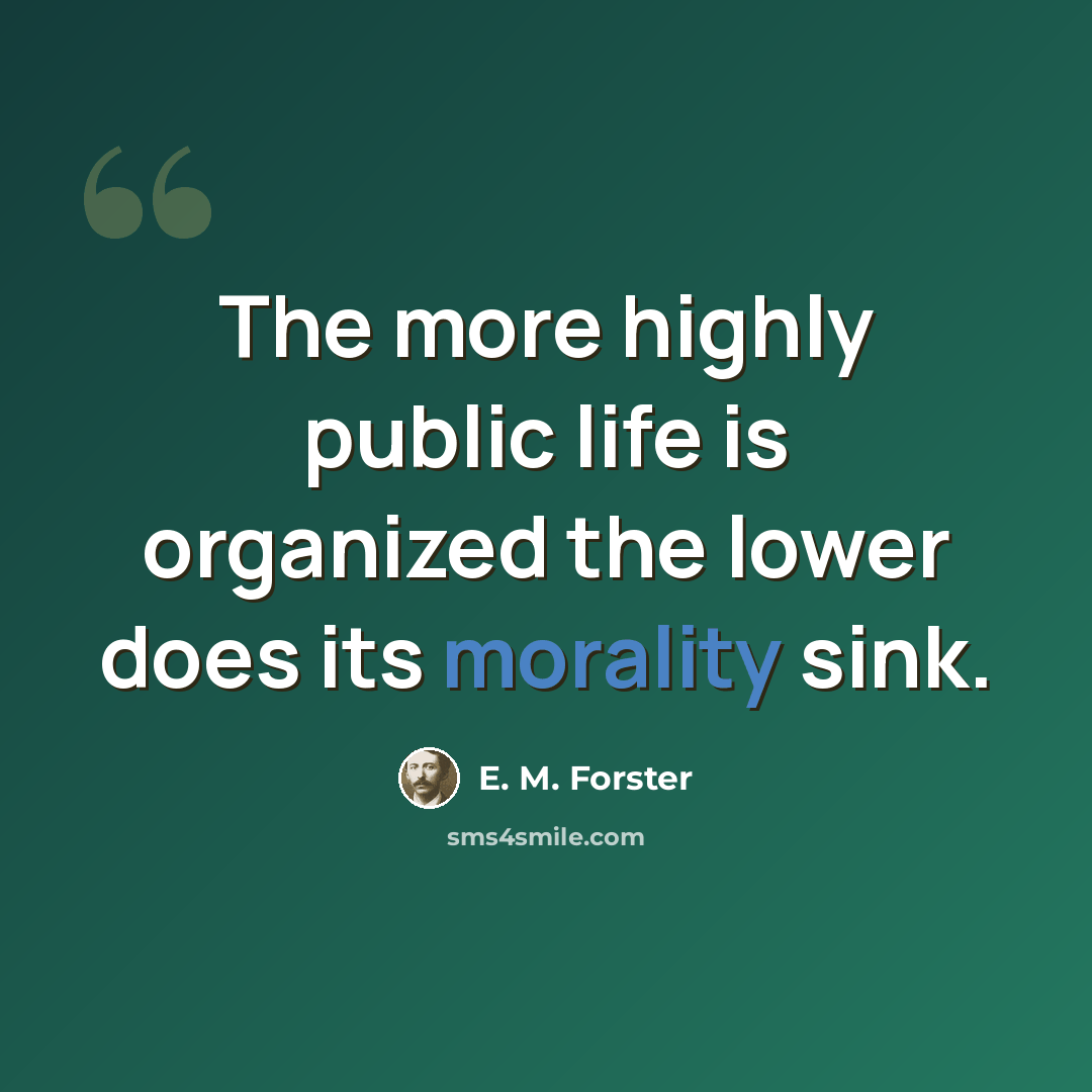 “The more highly public life is organized the lower does its morality sink.” quote by E. M. Forster