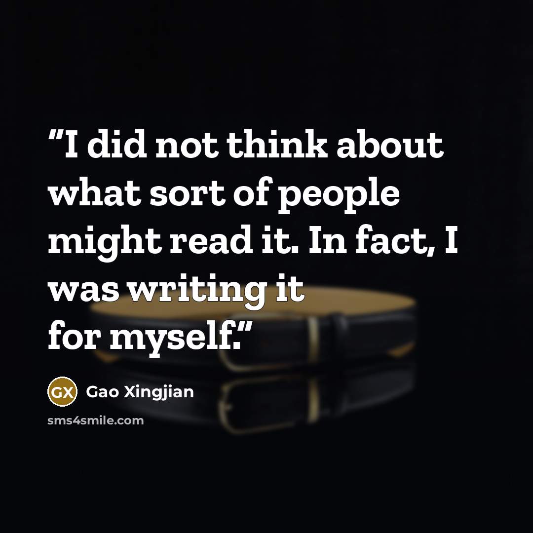 “I did not think about what sort of people might read it. In fact, I was writing it for myself.” quote by Gao Xingjian