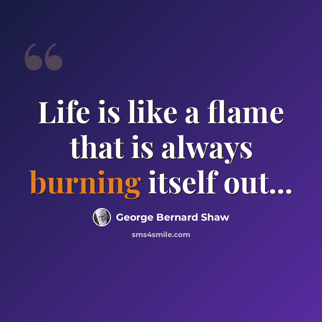 “Life is like a flame that is always burning itself out...” quote by George Bernard Shaw