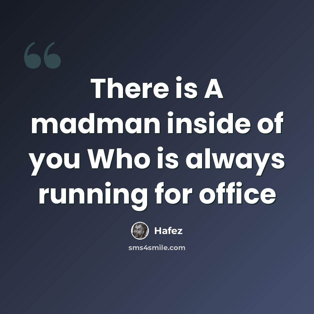 “There is A madman inside of you Who is always running for office” quote by Hafez