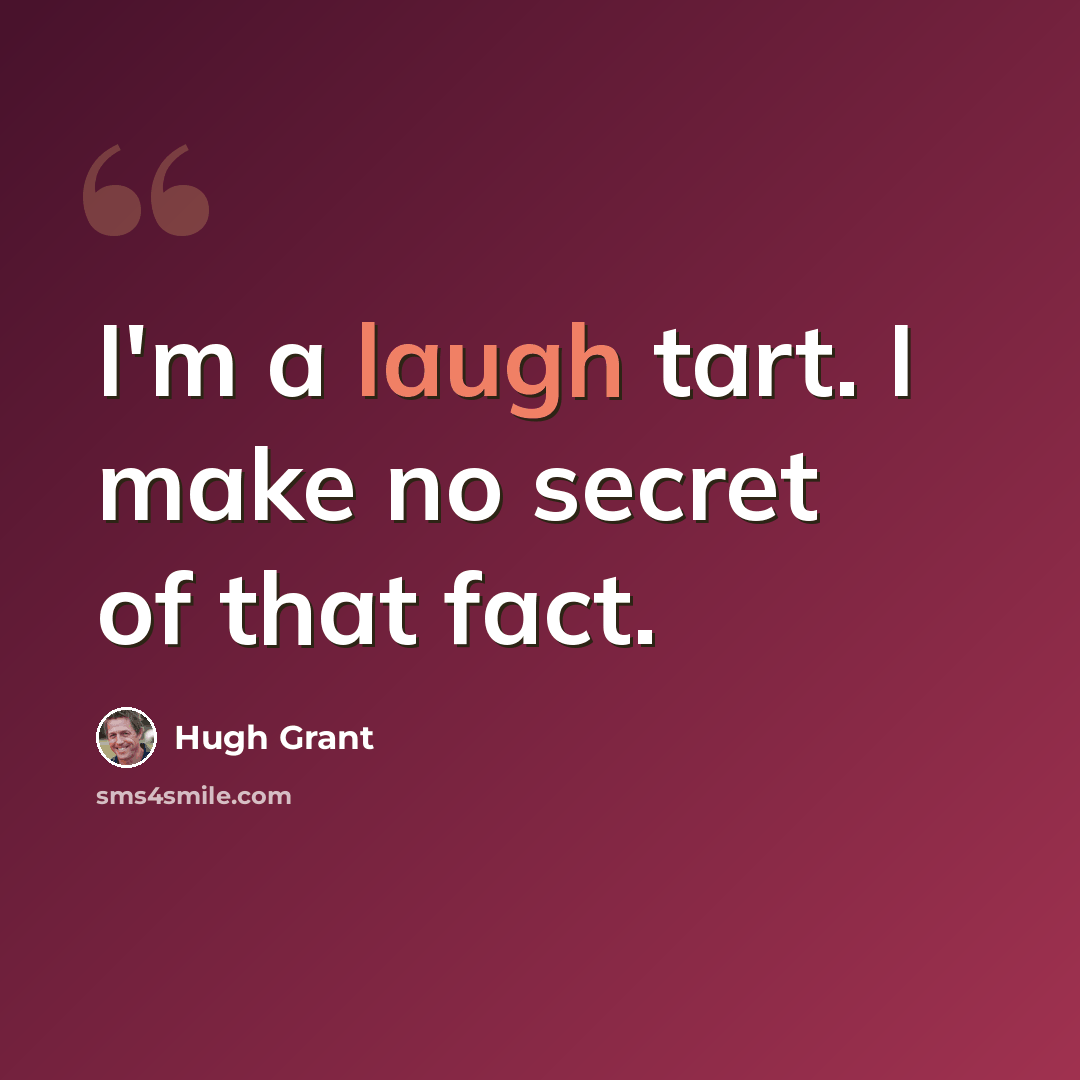 “I'm a laugh tart. I make no secret of that fact.” quote by Hugh Grant