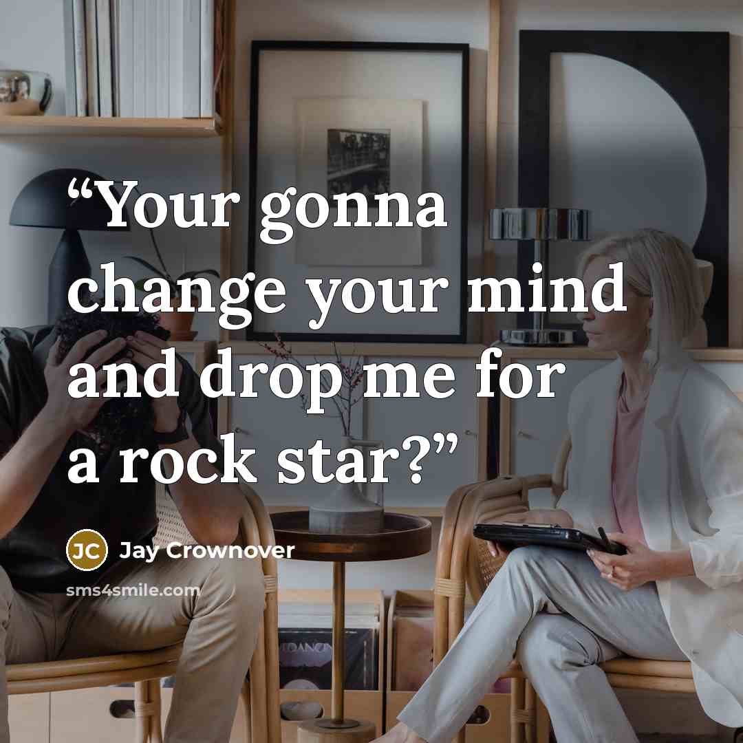 “Your gonna change your mind and drop me for a rock star?” quote by Jay Crownover
