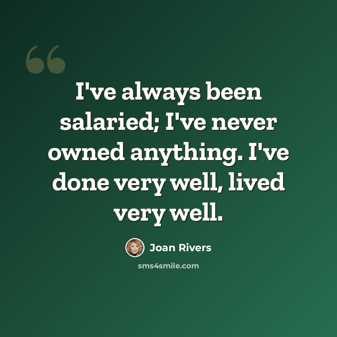 “I've always been salaried; I've never owned anything. I've done very well, lived very well.” quote by Joan Rivers