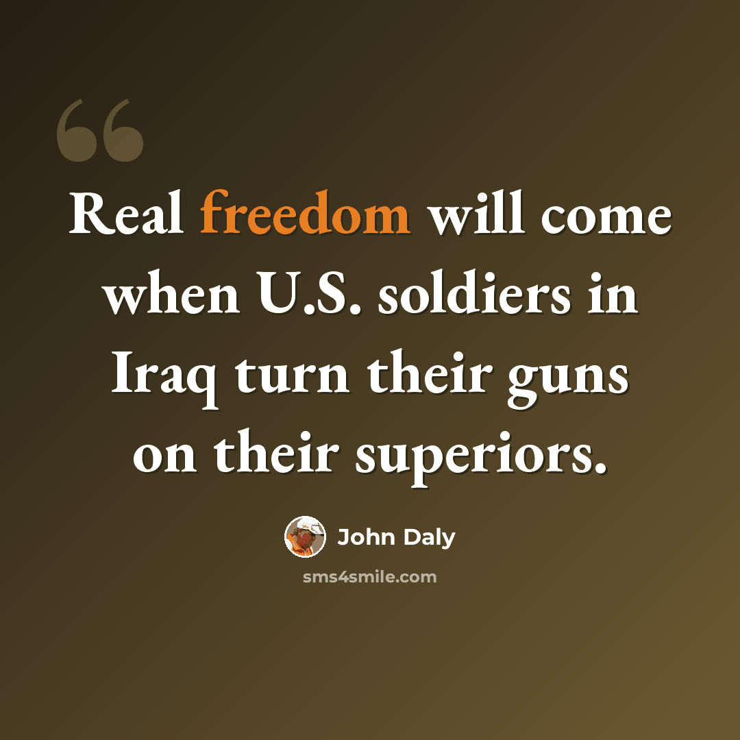 “Real freedom will come when U.S. soldiers in Iraq turn their guns on their superiors.” quote by John Daly