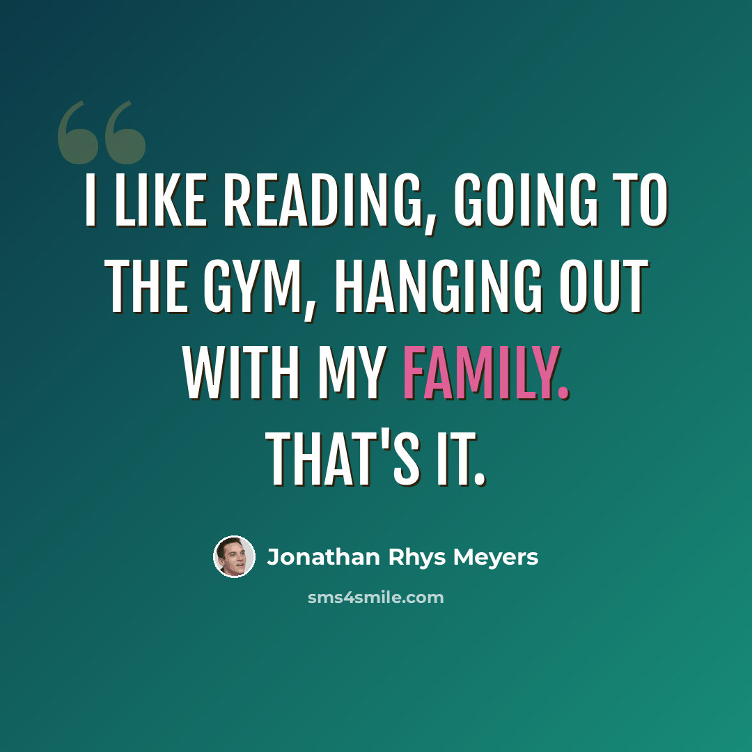 “I like reading, going to the gym, hanging out with my family. That's it.” quote by Jonathan Rhys Meyers