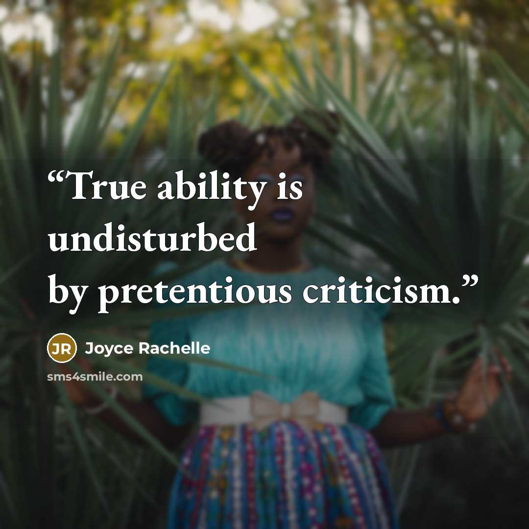 “True ability is undisturbed by pretentious criticism.” quote by Joyce Rachelle