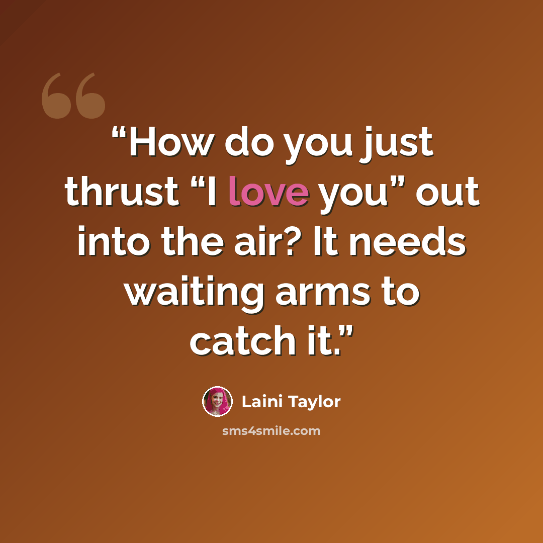“How do you just thrust “I love you” out into the air? It needs waiting arms to catch it.” quote by Laini Taylor