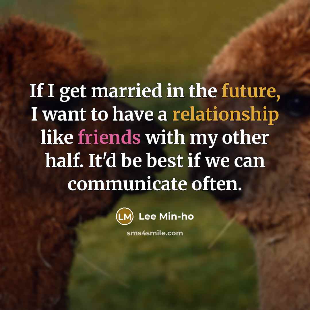 “If I get married in the future, I want to have a relationship like friends with my other half. It'd be best if we can communicate often.” quote by Lee Min-ho