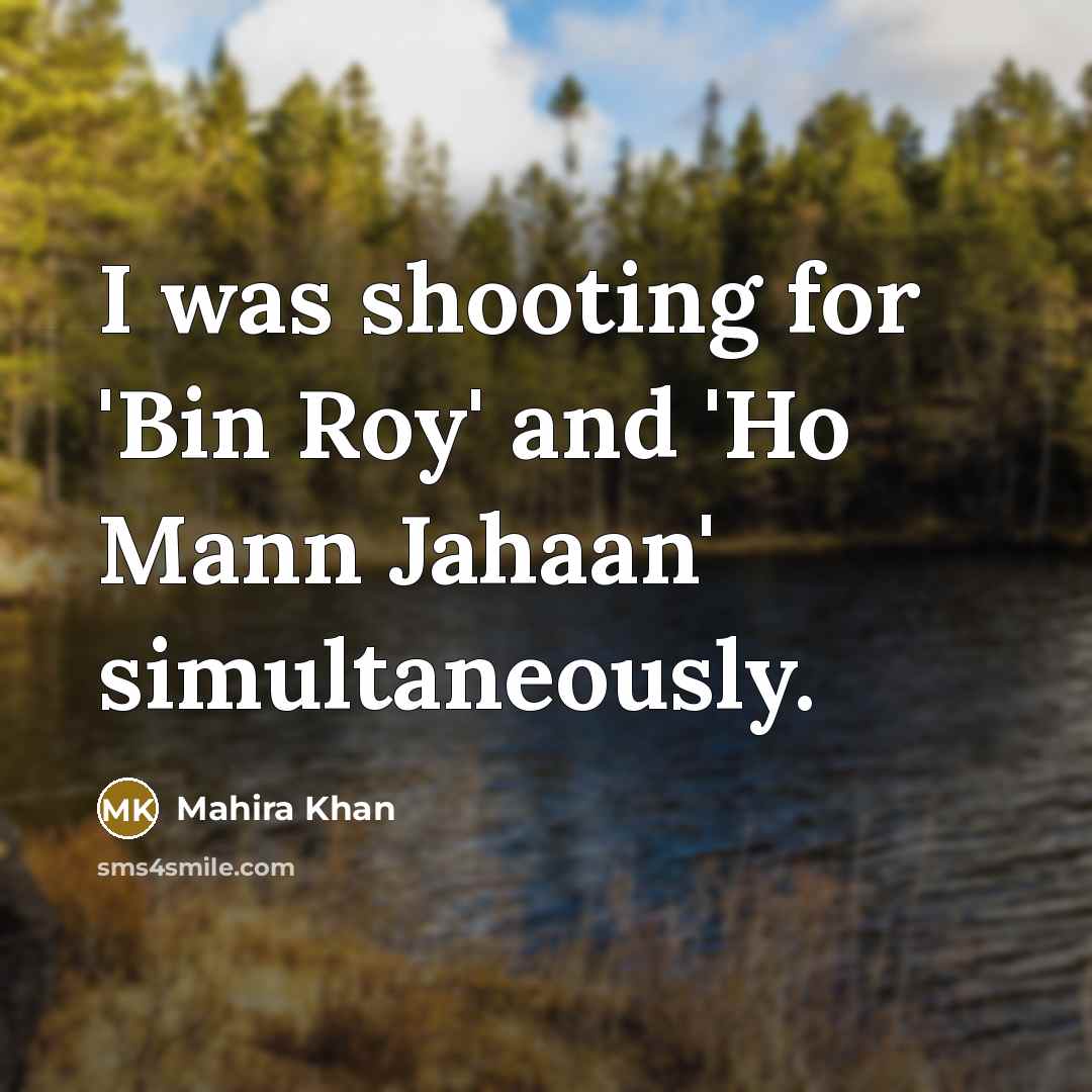“I was shooting for 'Bin Roy' and 'Ho Mann Jahaan' simultaneously.” quote by Mahira Khan