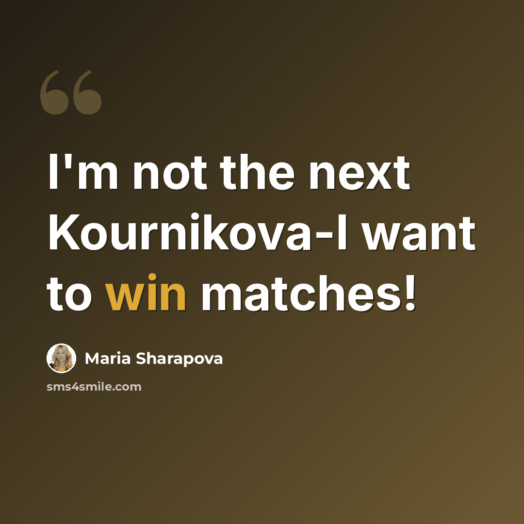 “I'm not the next Kournikova-I want to win matches!” quote by Maria Sharapova