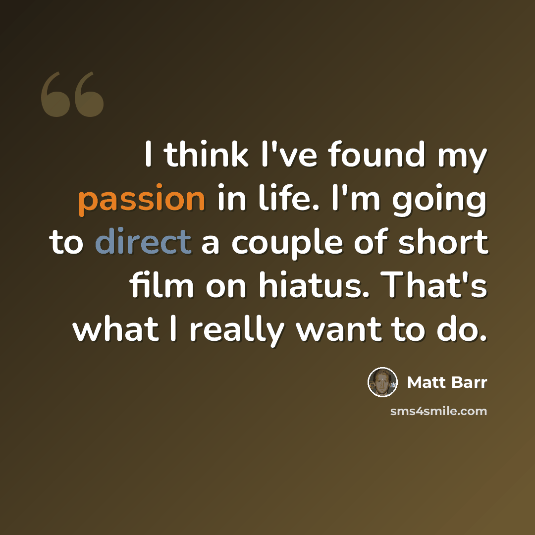 “I think I've found my passion in life. I'm going to direct a couple of short film on hiatus. That's what I really want to do.” quote by Matt Barr