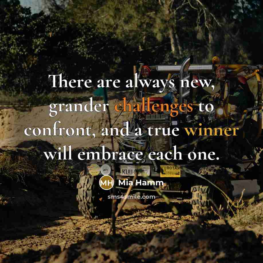“There are always new, grander challenges to confront, and a true winner will embrace each one.” quote by Mia Hamm