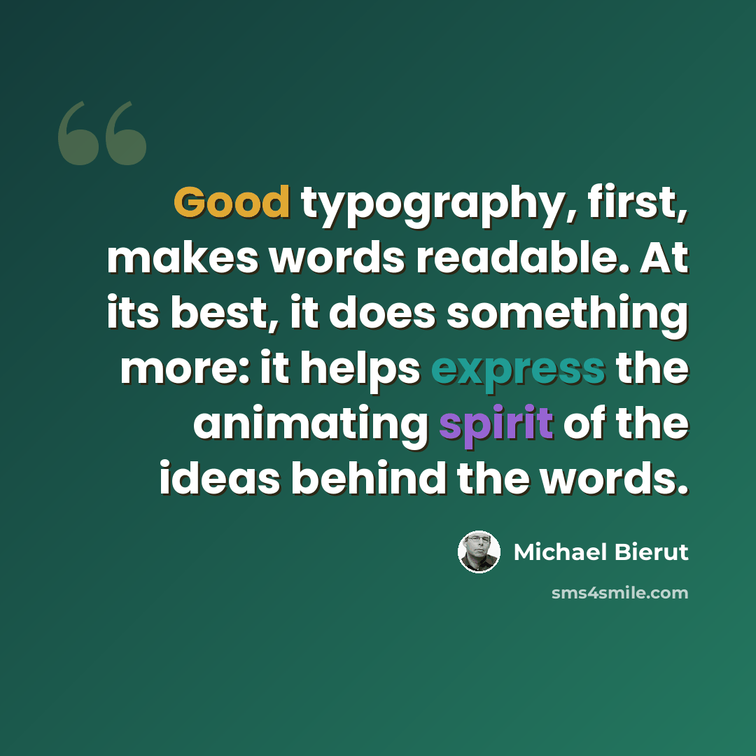 “Good typography, first, makes words readable. At its best, it does something more: it helps express the animating spirit of the ideas behind the words.” quote by Michael Bierut