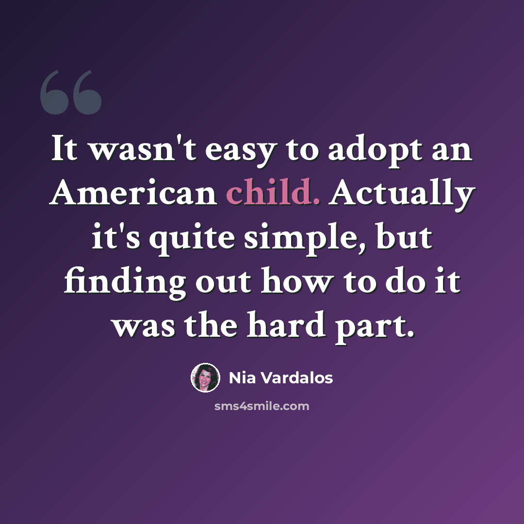 “It wasn't easy to adopt an American child. Actually it's quite simple, but finding out how to do it was the hard part.” quote by Nia Vardalos