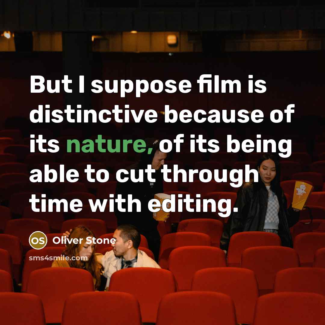 “But I suppose film is distinctive because of its nature, of its being able to cut through time with editing.” quote by Oliver Stone
