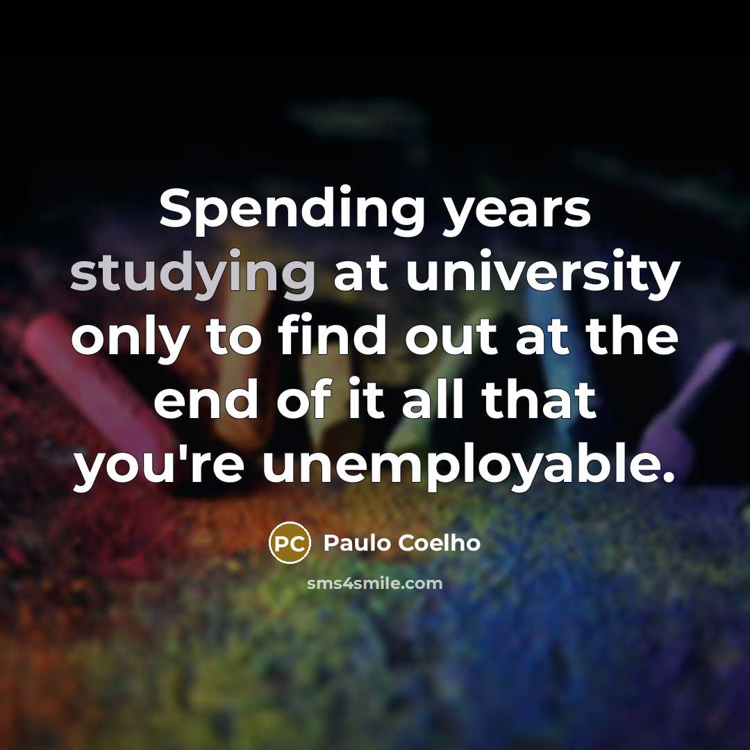 “Spending years studying at university only to find out at the end of it all that you're unemployable.” quote by Paulo Coelho