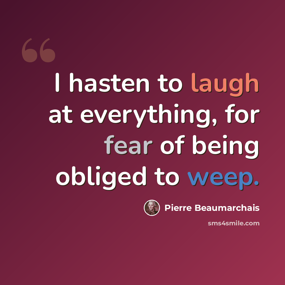 “I hasten to laugh at everything, for fear of being obliged to weep.” quote by Pierre Beaumarchais