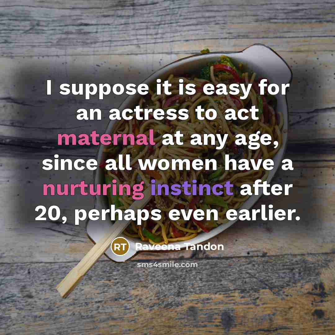 “I suppose it is easy for an actress to act maternal at any age, since all women have a nurturing instinct after 20, perhaps even earlier.” quote by Raveena Tandon