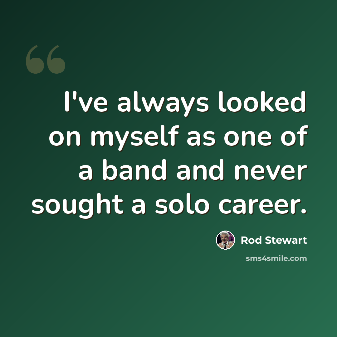 “I've always looked on myself as one of a band and never sought a solo career.” quote by Rod Stewart