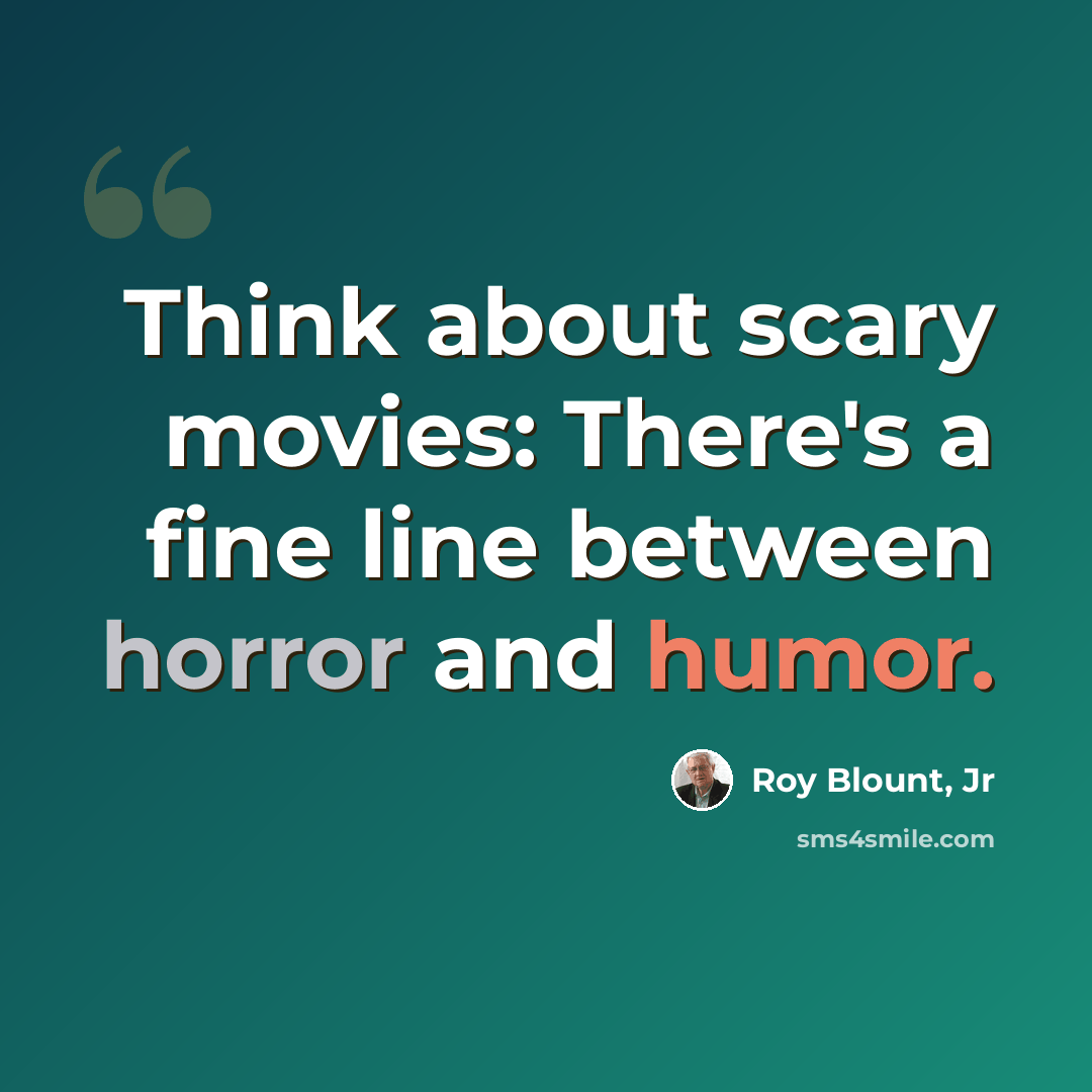 “Think about scary movies: There's a fine line between horror and humor.” quote by Roy Blount, Jr