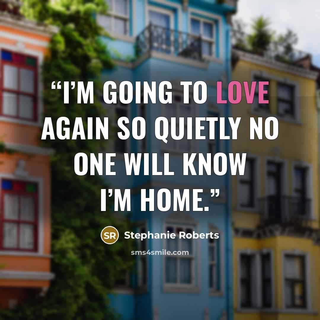 “i’m going to love again so quietly no one will know i’m home.” quote by stephanie roberts