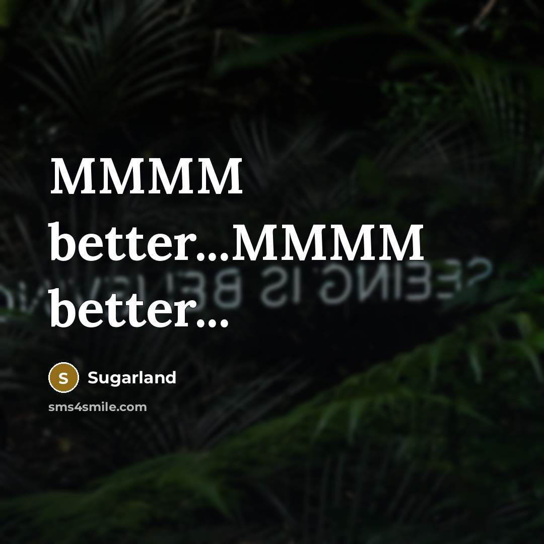 “MMMM better...MMMM better...” quote by Sugarland