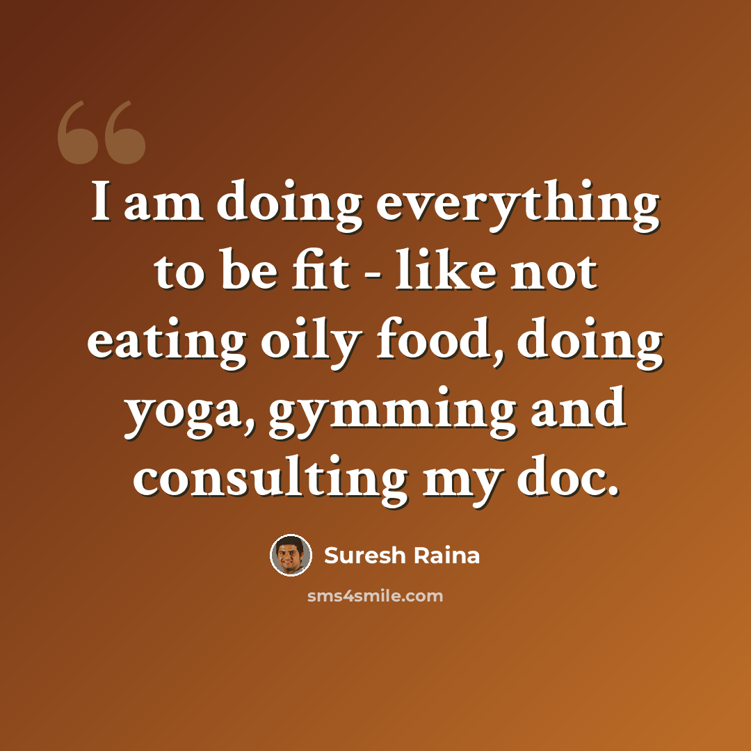 “I am doing everything to be fit - like not eating oily food, doing yoga, gymming and consulting my doc.” quote by Suresh Raina