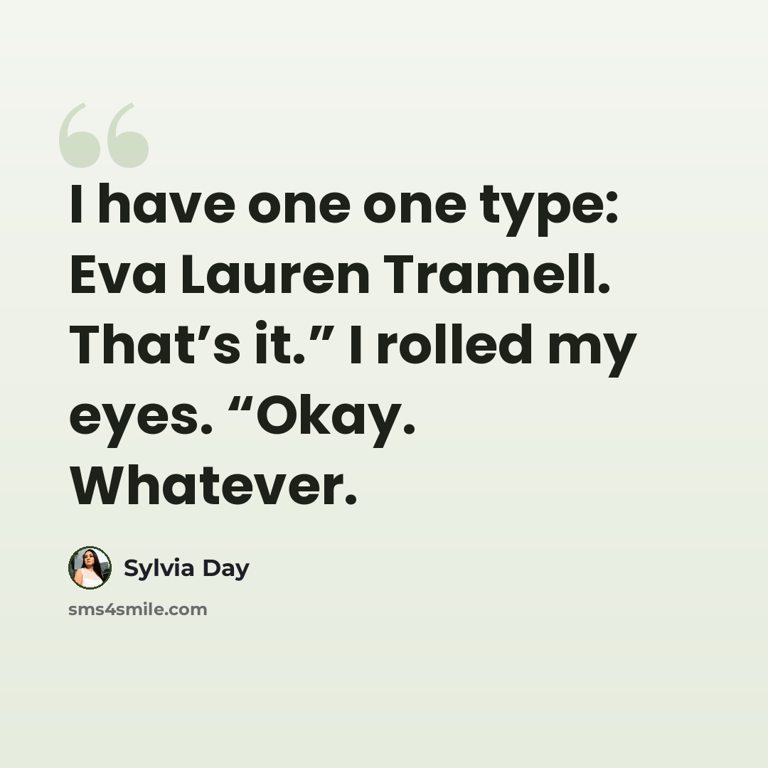 “I have one one type: Eva Lauren Tramell. That’s it.” I rolled my eyes. “Okay. Whatever.” quote by Sylvia Day