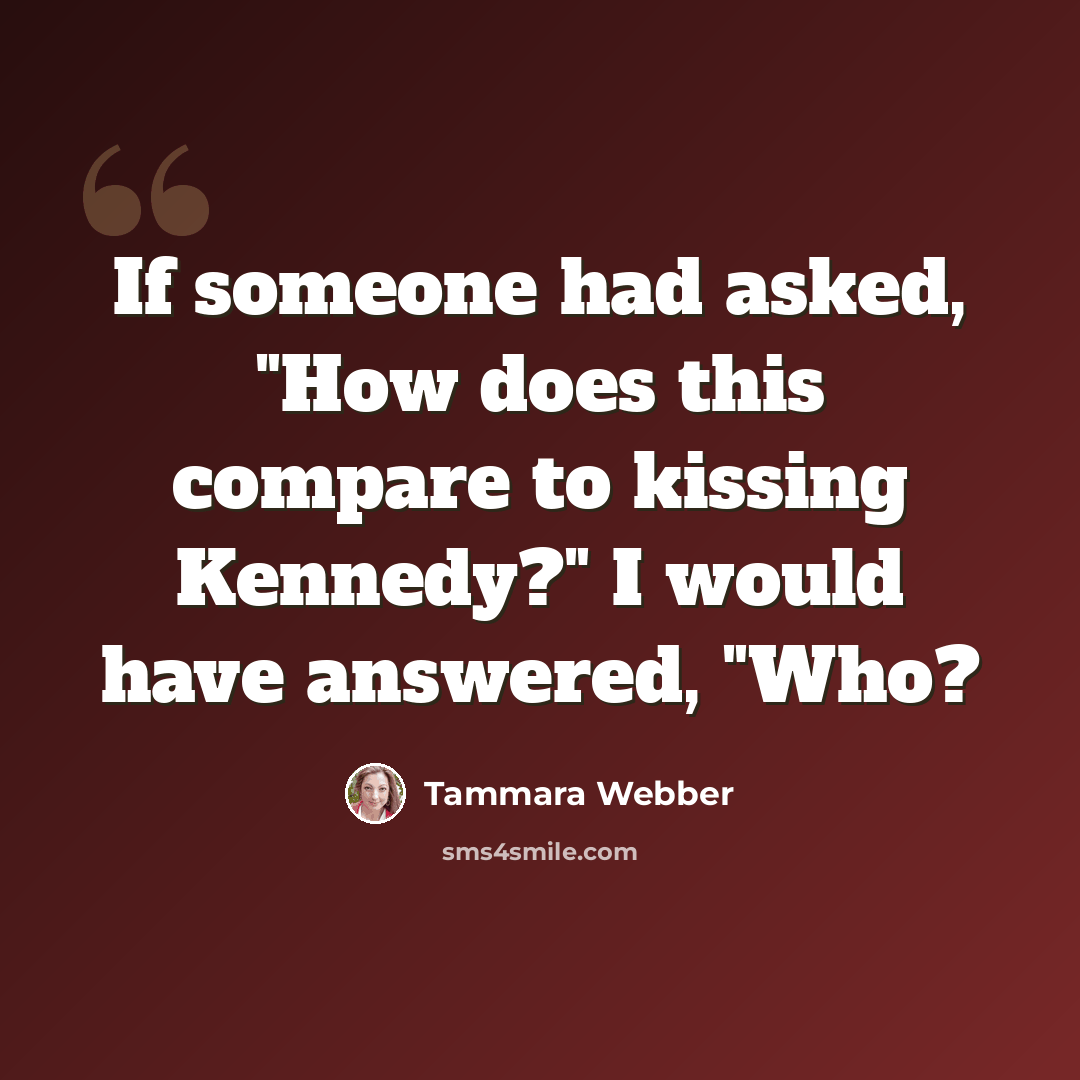 “If someone had asked, "How does this compare to kissing Kennedy?" I would have answered, "Who?” quote by Tammara Webber