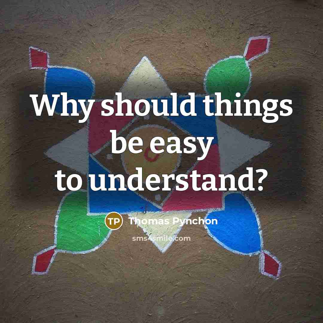 “Why should things be easy to understand?” quote by Thomas Pynchon