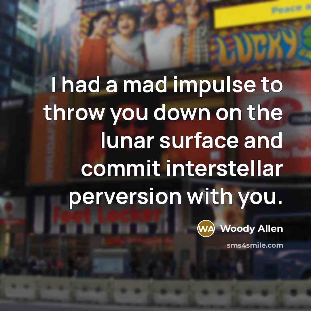 “I had a mad impulse to throw you down on the lunar surface and commit interstellar perversion with you.” quote by Woody Allen