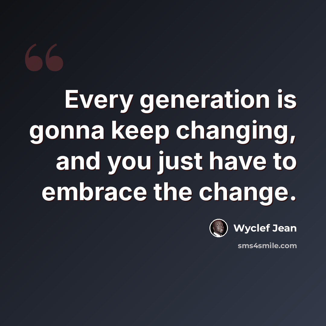 “Every generation is gonna keep changing, and you just have to embrace the change.” quote by Wyclef Jean