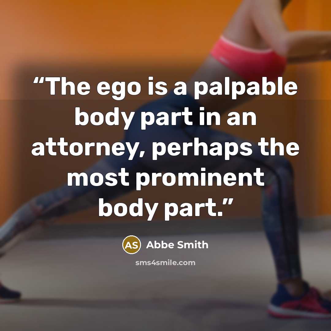 “The ego is a palpable body part in an attorney, perhaps the most prominent body part.” quote by Abbe Smith