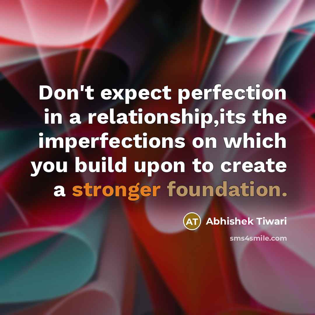 “Don't expect perfection in a relationship,its the imperfections on which you build upon to create a stronger foundation.” quote by Abhishek Tiwari