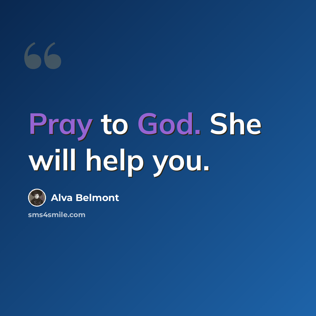 “Pray to God. She will help you.” quote by Alva Belmont