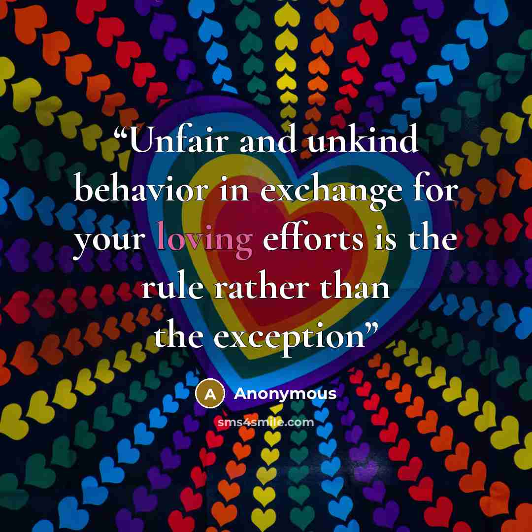 “Unfair and unkind behavior in exchange for your loving efforts is the rule rather than the exception” quote by Anonymous