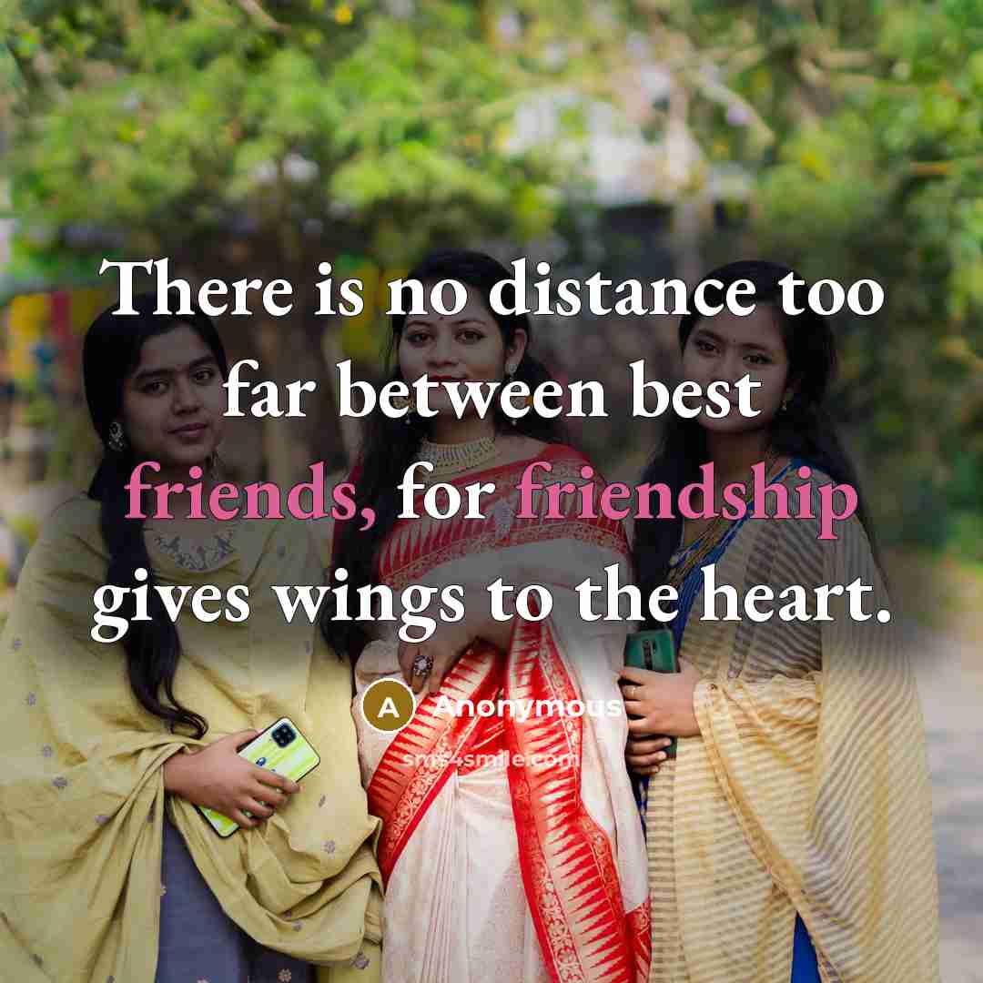 “There is no distance too far between best friends, for friendship gives wings to the heart.” quote by Anonymous
