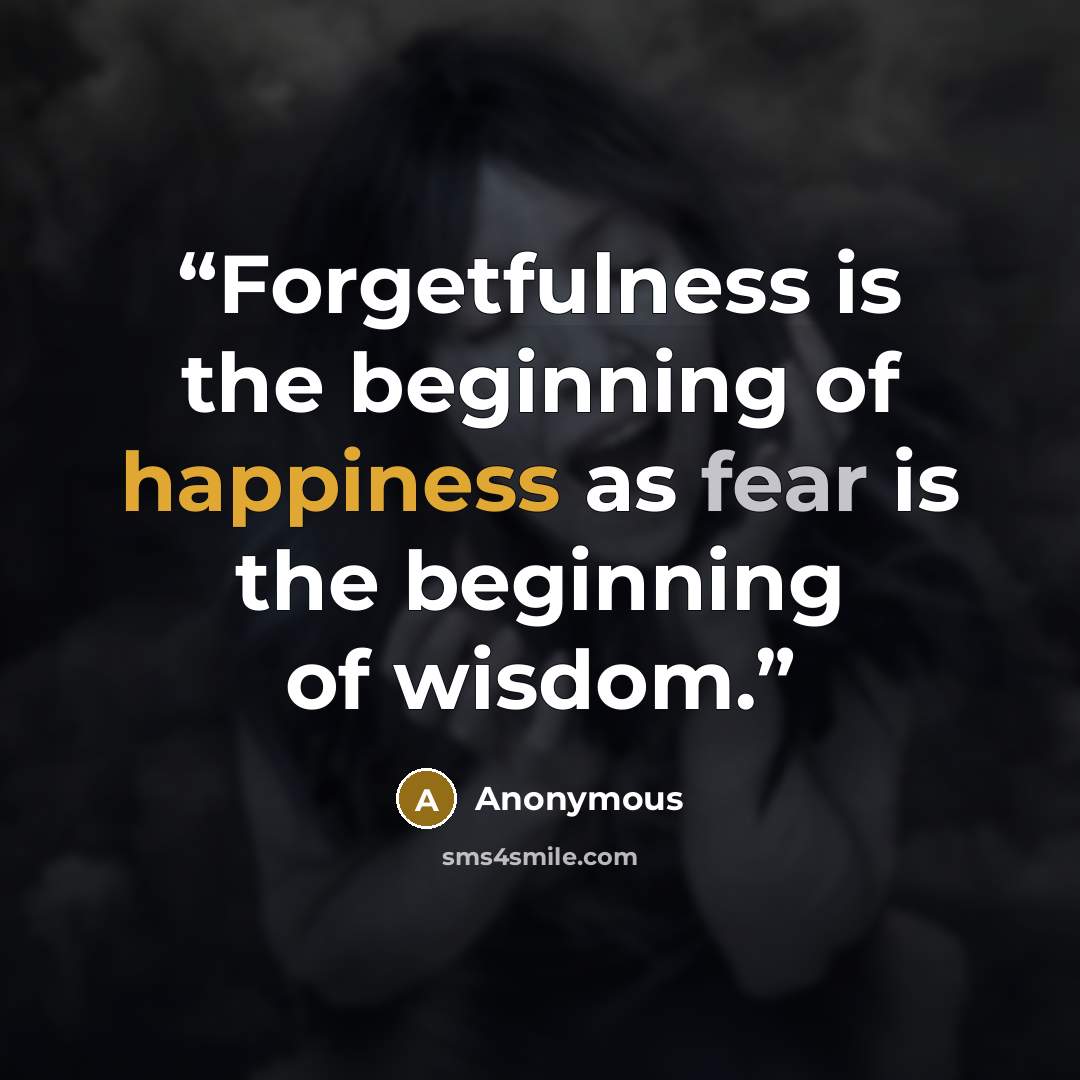 “Forgetfulness is the beginning of happiness as fear is the beginning of wisdom.” quote by Anonymous