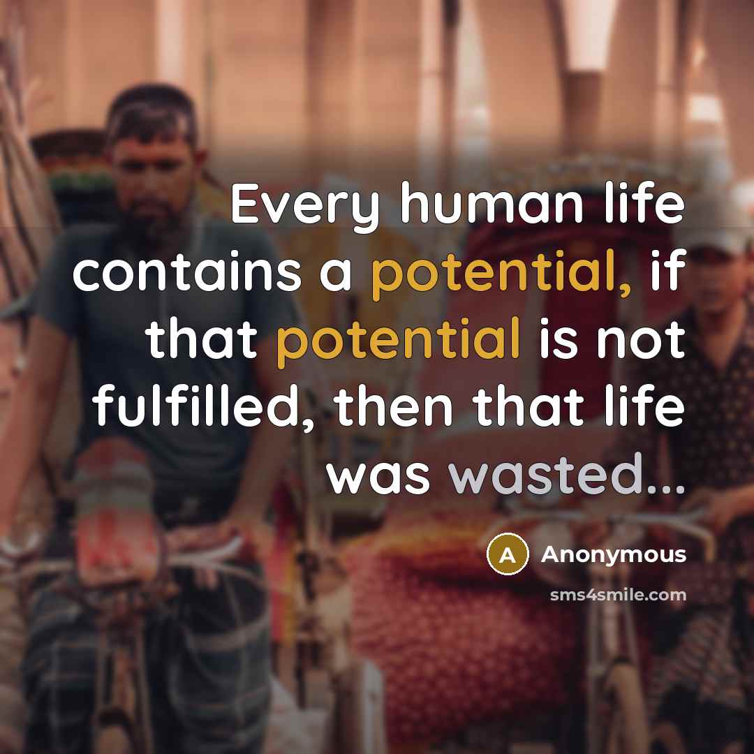 “Every human life contains a potential, if that potential is not fulfilled, then that life was wasted...” quote by Anonymous