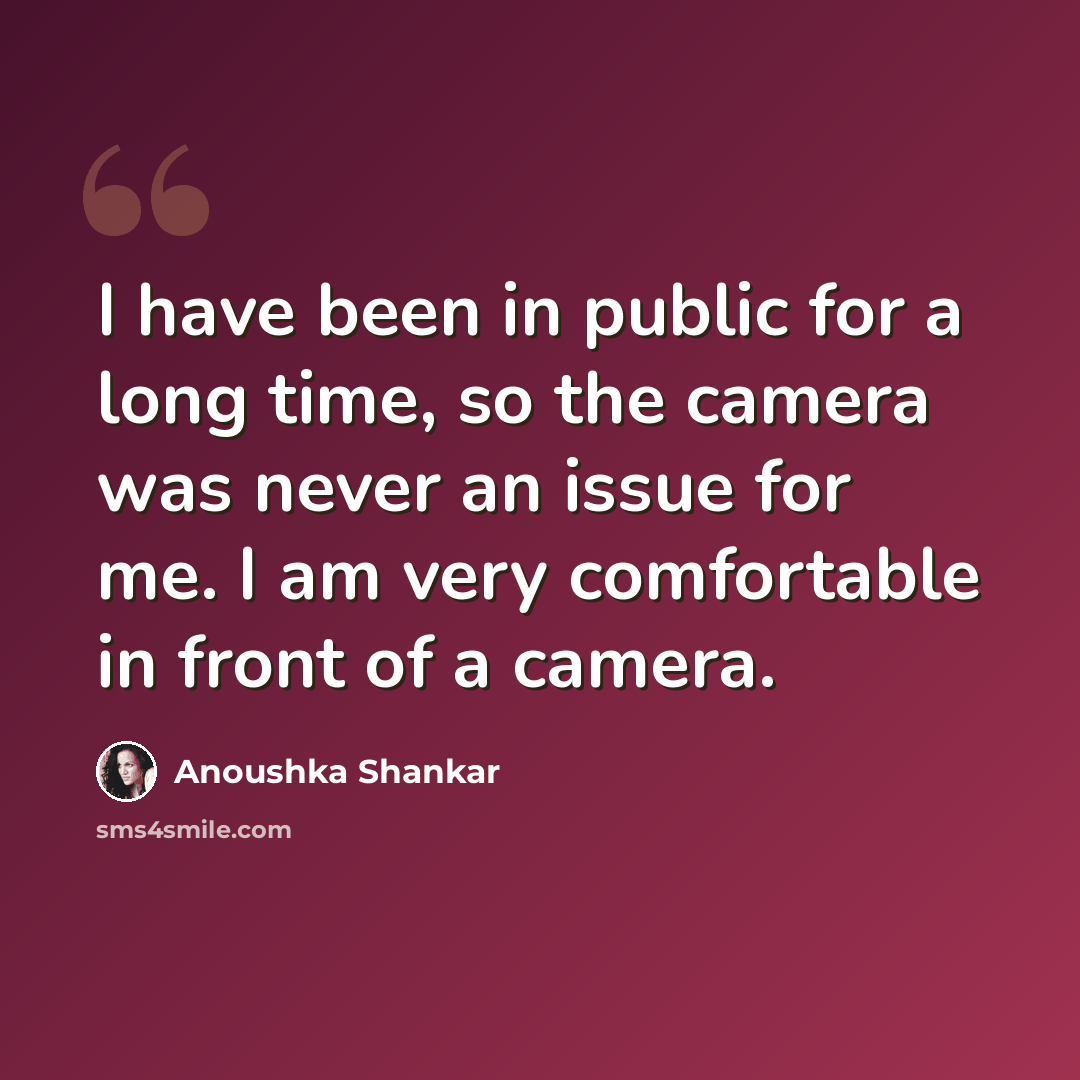 “I have been in public for a long time, so the camera was never an issue for me. I am very comfortable in front of a camera.” quote by Anoushka Shankar