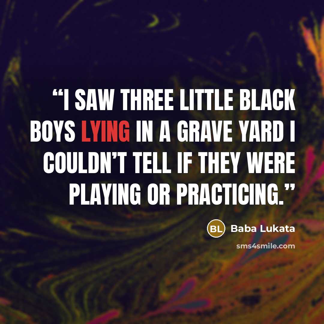“i saw three little black boys lying in a grave yard i couldn’t tell if they were playing or practicing.” quote by Baba Lukata