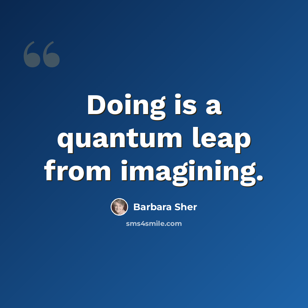 “Doing is a quantum leap from imagining.” quote by Barbara Sher
