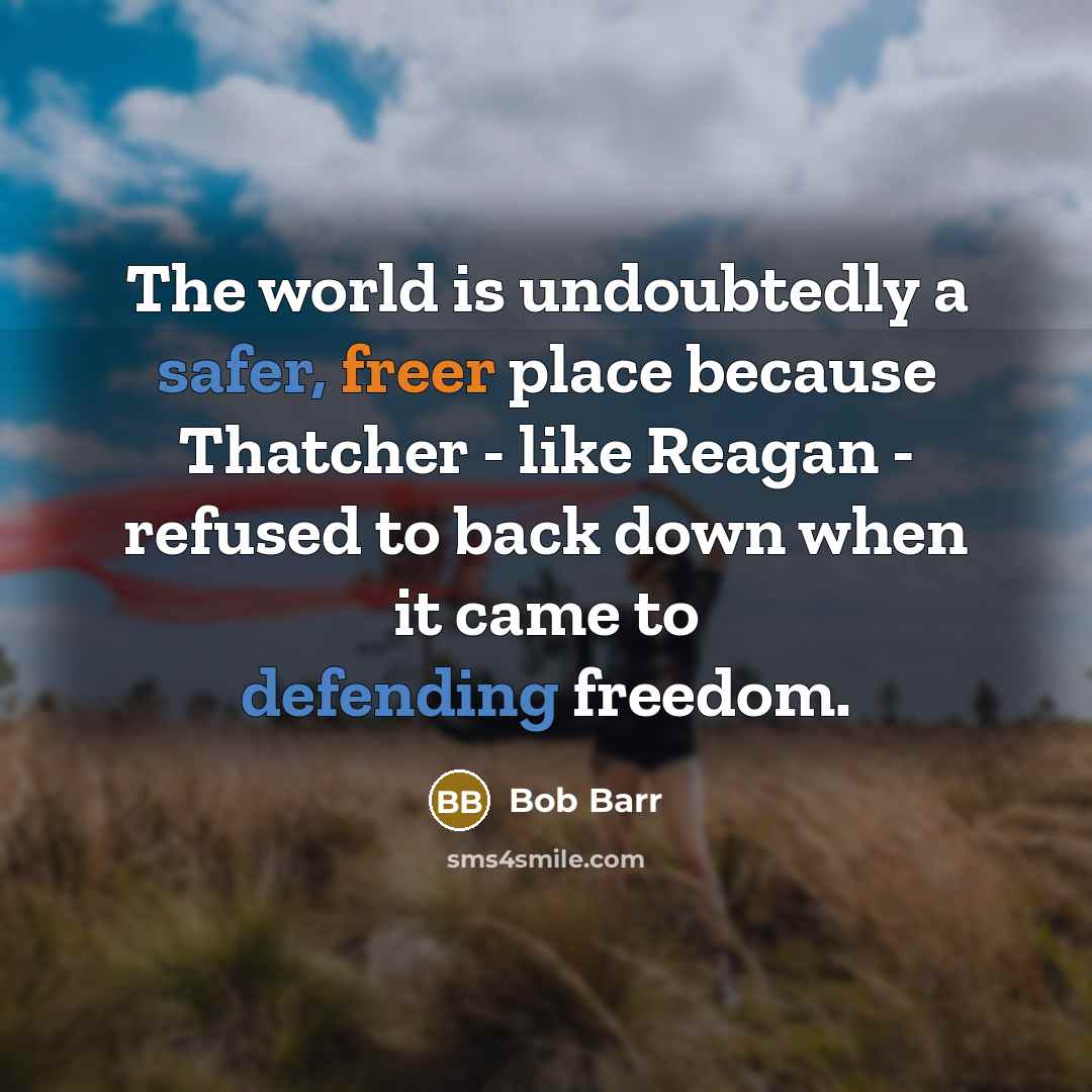 “The world is undoubtedly a safer, freer place because Thatcher - like Reagan - refused to back down when it came to defending freedom.” quote by Bob Barr