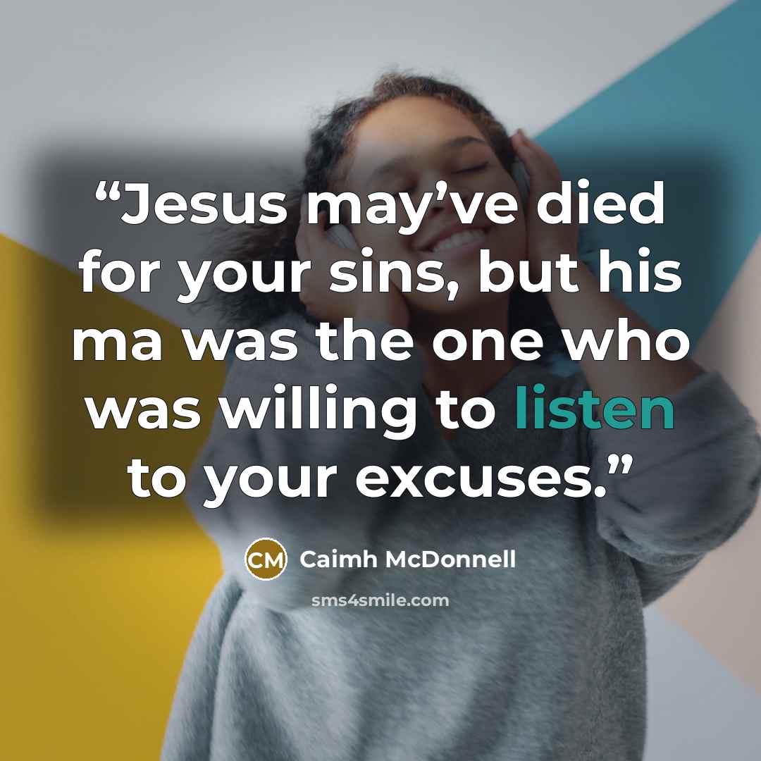 “Jesus may’ve died for your sins, but his ma was the one who was willing to listen to your excuses.” quote by Caimh McDonnell