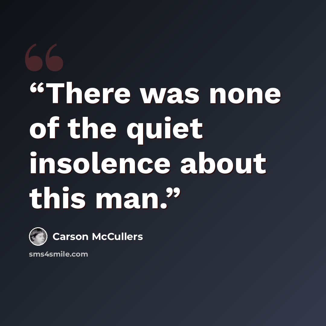 “There was none of the quiet insolence about this man.” quote by Carson McCullers